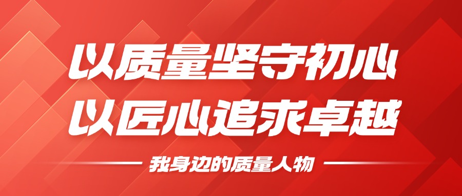我身边的质量人物 | 以质量坚守初心，以匠心钻营卓越